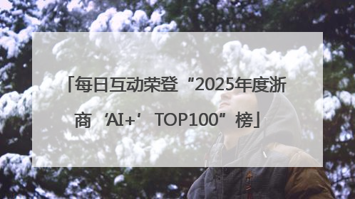 每日互动荣登“2025年度浙商‘AI+’TOP100”榜